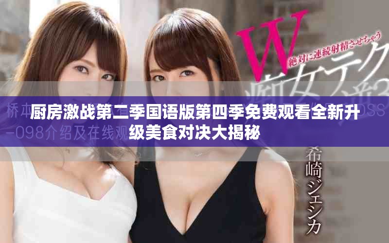 厨房激战第二季国语版第四季免费观看全新升级美食对决大揭秘