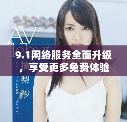 9.1网络服务全面升级，享受更多免费体验与功能