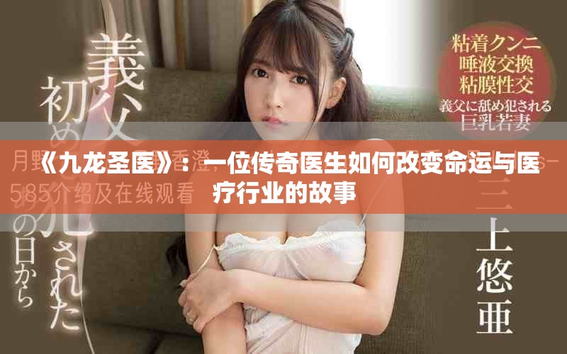 《九龙圣医》：一位传奇医生如何改变命运与医疗行业的故事