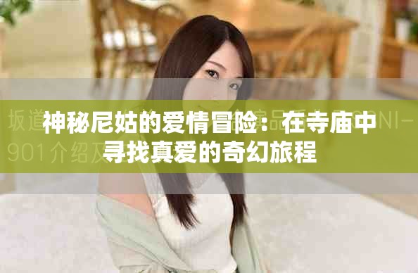 神秘尼姑的爱情冒险：在寺庙中寻找真爱的奇幻旅程