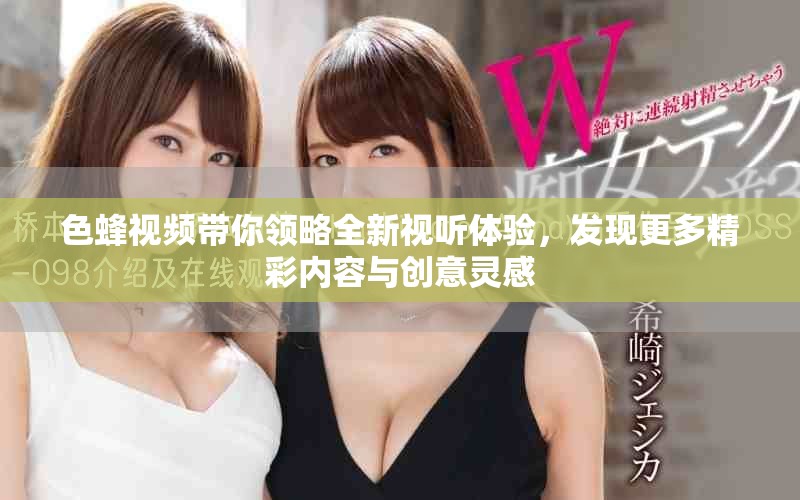 色蜂视频带你领略全新视听体验，发现更多精彩内容与创意灵感