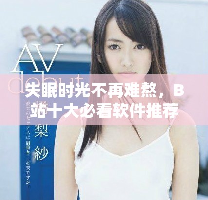 失眠时光不再难熬，B站十大必看软件推荐