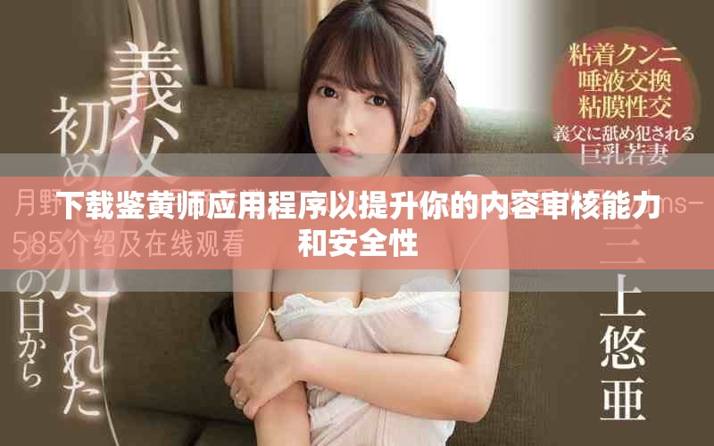 下载鉴黄师应用程序以提升你的内容审核能力和安全性