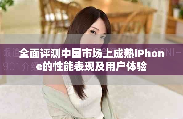 全面评测中国市场上成熟iPhone的性能表现及用户体验