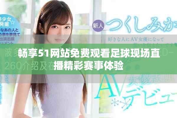 畅享51网站免费观看足球现场直播精彩赛事体验