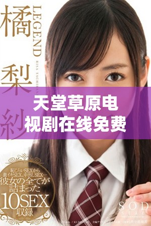 天堂草原电视剧在线免费追剧软件推荐及使用指南