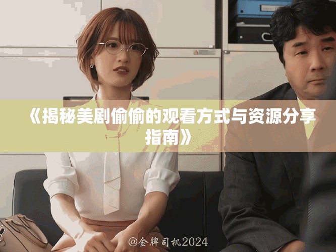 《揭秘美剧偷偷的观看方式与资源分享指南》