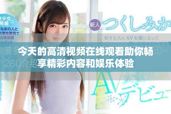 今天的高清视频在线观看助你畅享精彩内容和娱乐体验