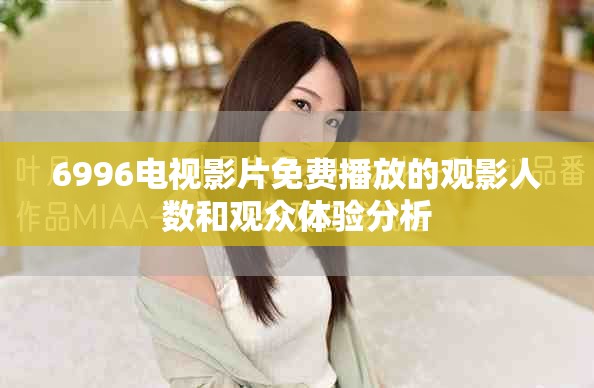 6996电视影片免费播放的观影人数和观众体验分析