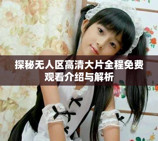 探秘无人区高清大片全程免费观看介绍与解析