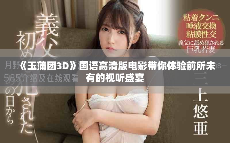 《玉蒲团3D》国语高清版电影带你体验前所未有的视听盛宴