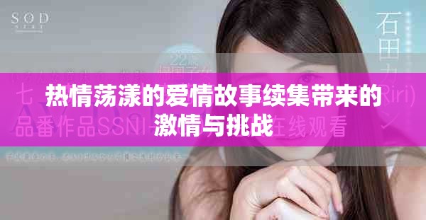 热情荡漾的爱情故事续集带来的激情与挑战