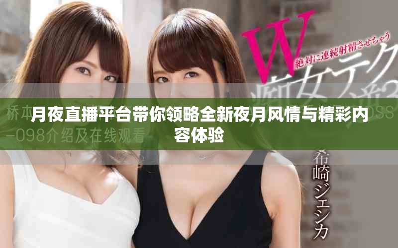 月夜直播平台带你领略全新夜月风情与精彩内容体验