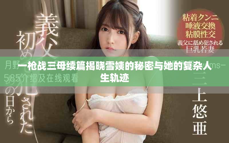 一枪战三母续篇揭晓雪姨的秘密与她的复杂人生轨迹