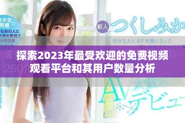 探索2023年最受欢迎的免费视频观看平台和其用户数量分析