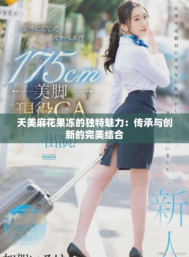 天美麻花果冻的独特魅力：传承与创新的完美结合