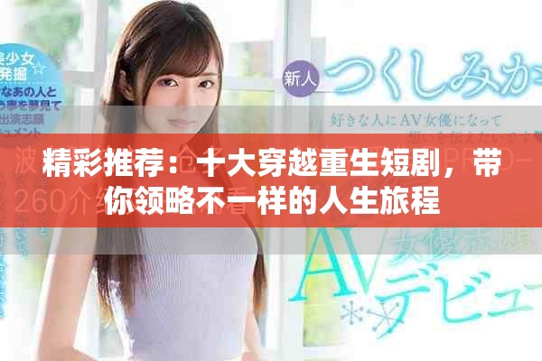 精彩推荐：十大穿越重生短剧，带你领略不一样的人生旅程