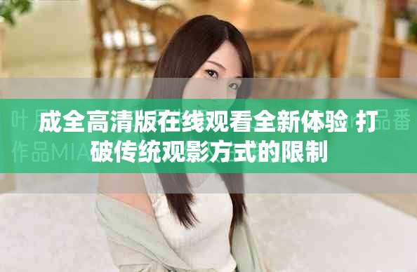 成全高清版在线观看全新体验 打破传统观影方式的限制