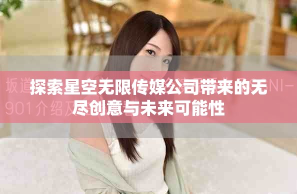 探索星空无限传媒公司带来的无尽创意与未来可能性