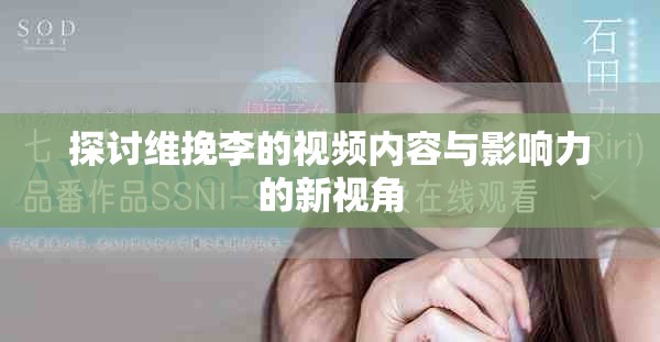 探讨维挽李的视频内容与影响力的新视角