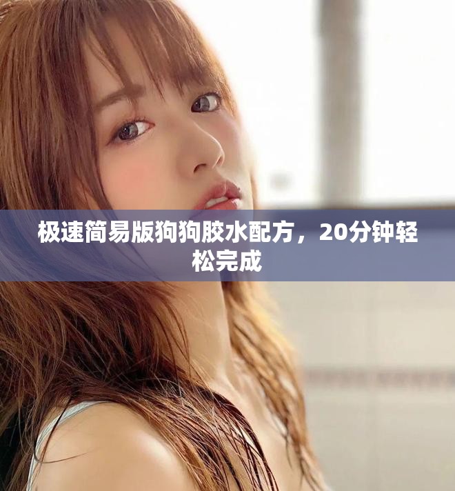 极速简易版狗狗胶水配方，20分钟轻松完成