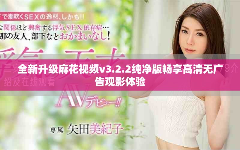 全新升级麻花视频v3.2.2纯净版畅享高清无广告观影体验