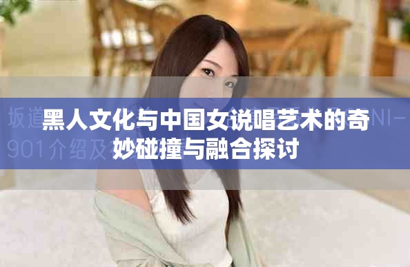 黑人文化与中国女说唱艺术的奇妙碰撞与融合探讨