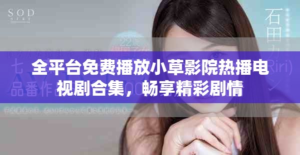 全平台免费播放小草影院热播电视剧合集，畅享精彩剧情