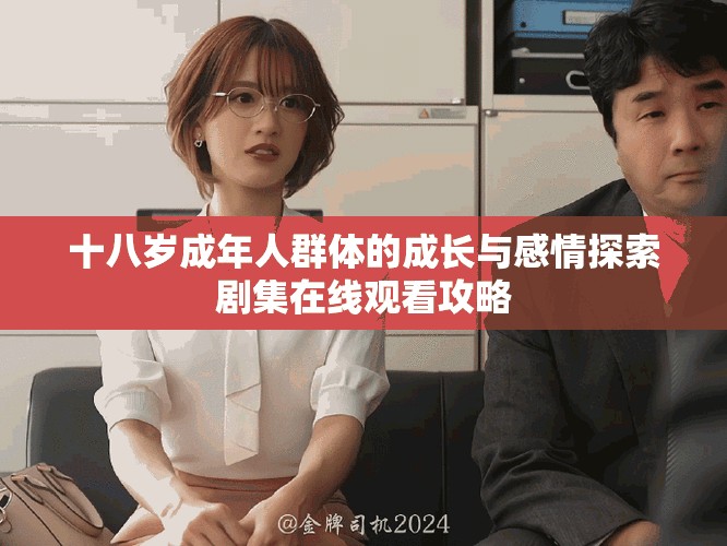 十八岁成年人群体的成长与感情探索剧集在线观看攻略