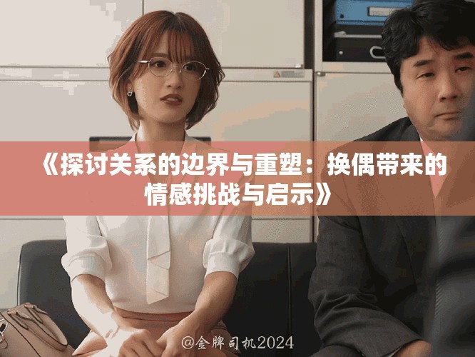 《探讨关系的边界与重塑：换偶带来的情感挑战与启示》