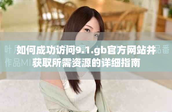 如何成功访问9.1.gb官方网站并获取所需资源的详细指南