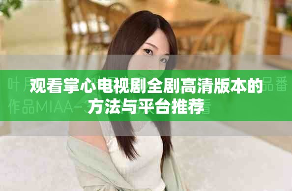 观看掌心电视剧全剧高清版本的方法与平台推荐