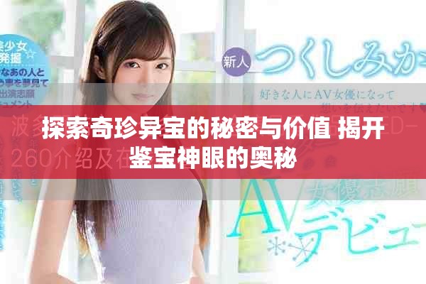 探索奇珍异宝的秘密与价值 揭开鉴宝神眼的奥秘