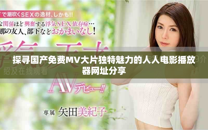 探寻国产免费MV大片独特魅力的人人电影播放器网址分享