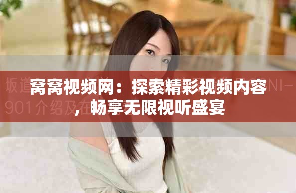 窝窝视频网：探索精彩视频内容，畅享无限视听盛宴