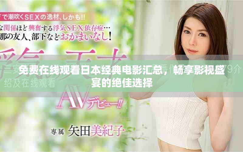 免费在线观看日本经典电影汇总，畅享影视盛宴的绝佳选择