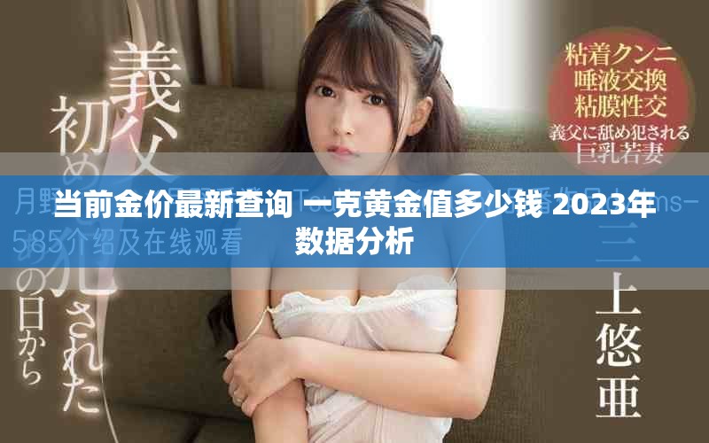 当前金价最新查询 一克黄金值多少钱 2023年数据分析