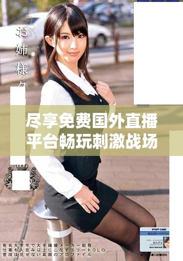 尽享免费国外直播平台畅玩刺激战场精彩视频体验