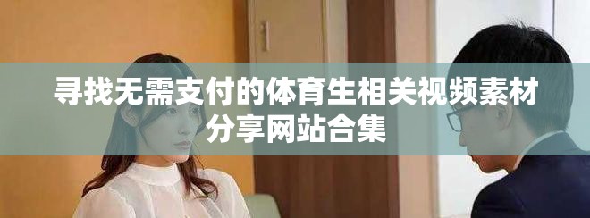 寻找无需支付的体育生相关视频素材分享网站合集