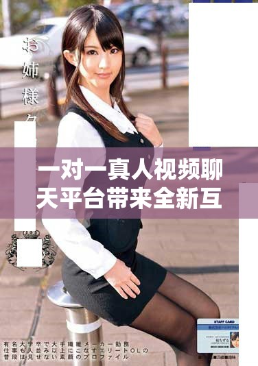 一对一真人视频聊天平台带来全新互动体验和人际交流方式