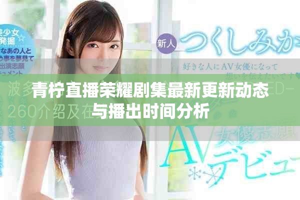 青柠直播荣耀剧集最新更新动态与播出时间分析