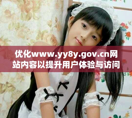 优化www.yy8y.gov.cn网站内容以提升用户体验与访问量