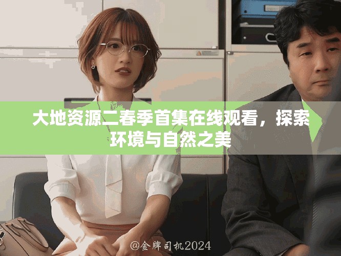 大地资源二春季首集在线观看，探索环境与自然之美