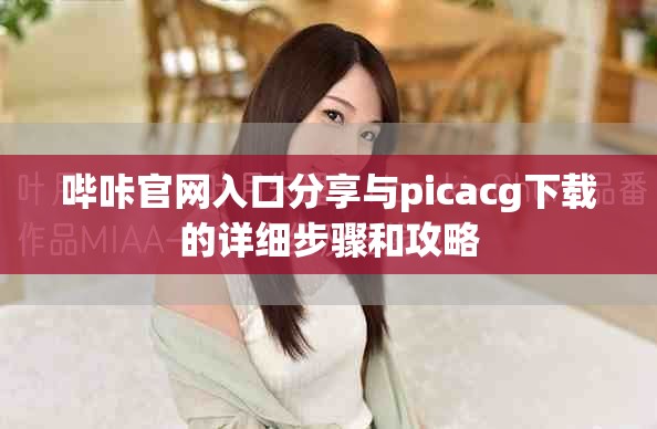 哔咔官网入口分享与picacg下载的详细步骤和攻略