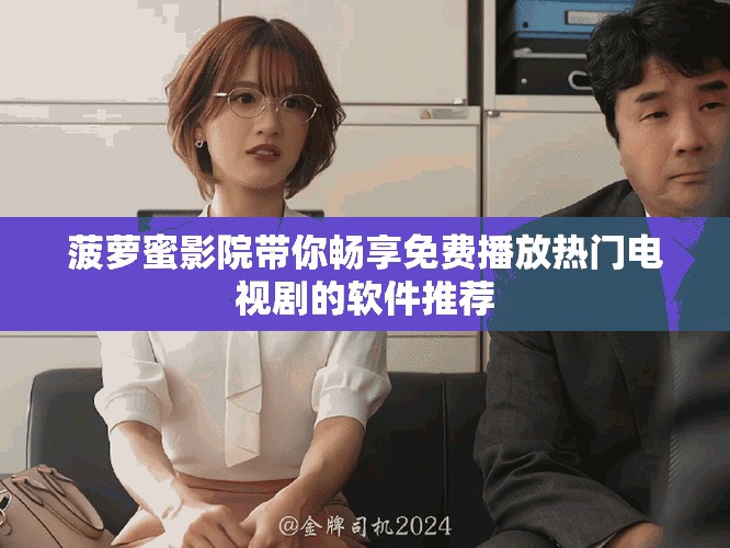 菠萝蜜影院带你畅享免费播放热门电视剧的软件推荐