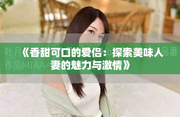 《香甜可口的爱侣：探索美味人妻的魅力与激情》
