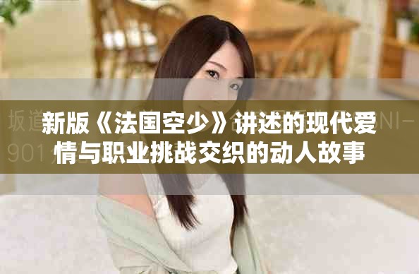 新版《法国空少》讲述的现代爱情与职业挑战交织的动人故事