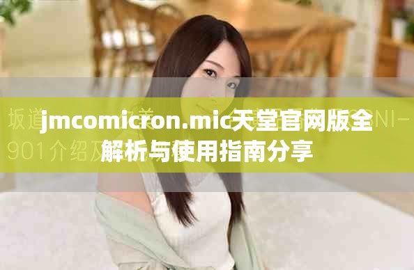 jmcomicron.mic天堂官网版全解析与使用指南分享