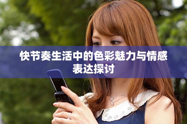 快节奏生活中的色彩魅力与情感表达探讨