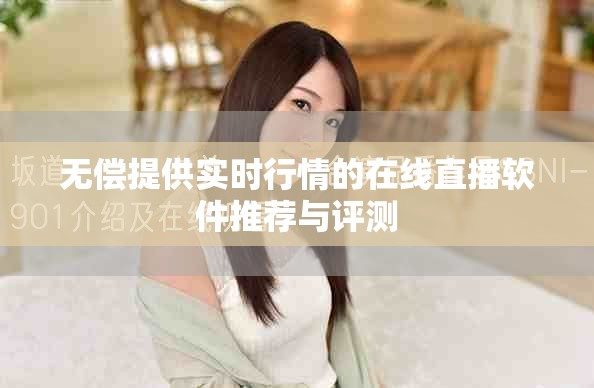 无偿提供实时行情的在线直播软件推荐与评测